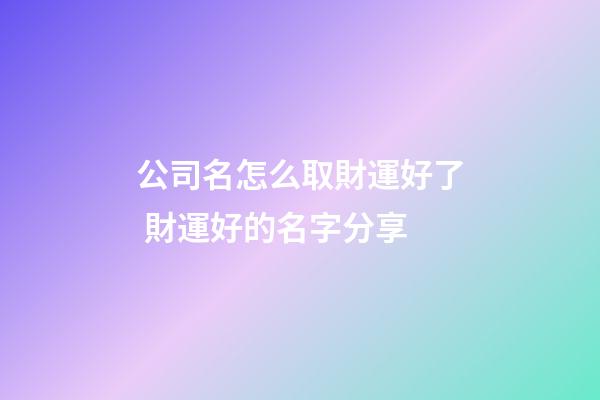公司名怎么取財運好了 財運好的名字分享-第1張-公司起名-玄機派